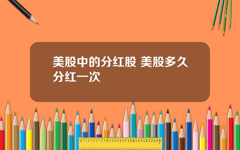 美股中的分红股 美股多久分红一次